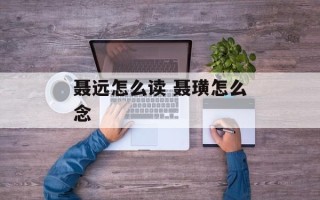 聂远怎么读 聂璜怎么念