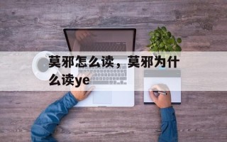 莫邪怎么读，莫邪为什么读ye