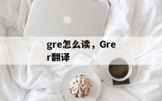gre怎么读，Grer翻译