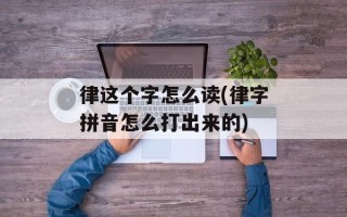 律这个字怎么读(律字拼音怎么打出来的)