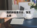 饭的拼音是什么，饭怎么读