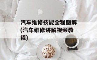 汽车维修技能全程图解(汽车维修讲解视频教程)