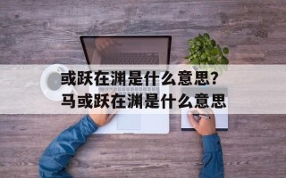 或跃在渊是什么意思？马或跃在渊是什么意思
