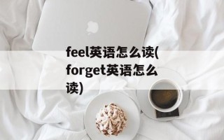 feel英语怎么读(forget英语怎么读)