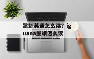 鬣蜥英语怎么读？iguana鬣蜥怎么读
