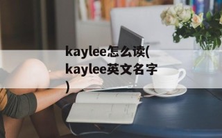 kaylee怎么读(kaylee英文名字)