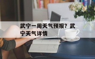 武宁一周天气预报？武宁天气详情