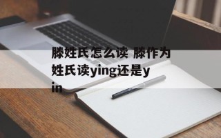 滕姓氏怎么读 滕作为姓氏读ying还是yin