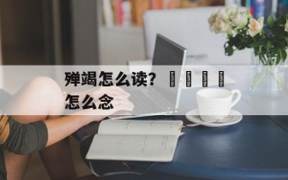 殚竭怎么读？卐卍卍卐怎么念