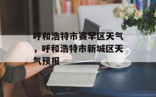 呼和浩特市赛罕区天气，呼和浩特市新城区天气预报
