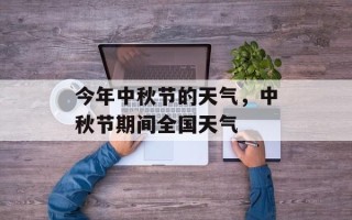 今年中秋节的天气，中秋节期间全国天气