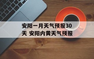 安阳一月天气预报30天 安阳内黄天气预报