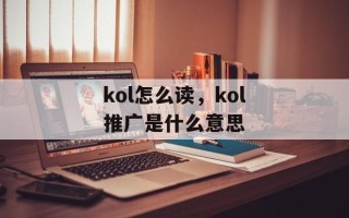 kol怎么读，kol推广是什么意思