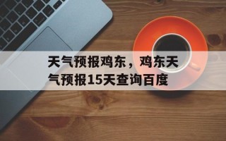 天气预报鸡东，鸡东天气预报15天查询百度