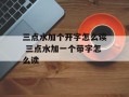 三点水加个开字怎么读 三点水加一个带字怎么读