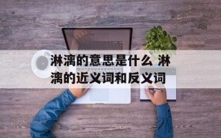 淋漓的意思是什么 淋漓的近义词和反义词