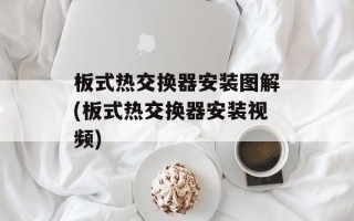 板式热交换器安装图解(板式热交换器安装视频)