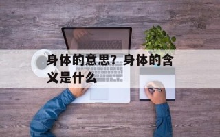 身体的意思？身体的含义是什么
