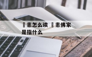 瞋恚怎么读 瞋恚佛家是指什么
