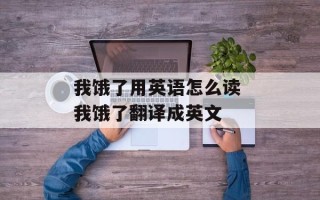 我饿了用英语怎么读 我饿了翻译成英文