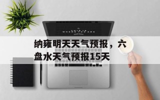 纳雍明天天气预报，六盘水天气预报15天