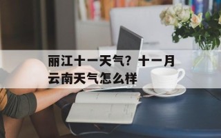丽江十一天气？十一月云南天气怎么样