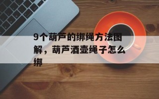 9个葫芦的绑绳方法图解，葫芦酒壶绳子怎么绑