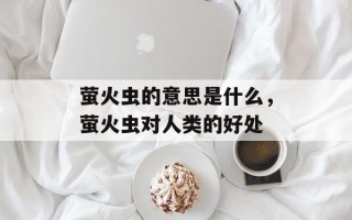 萤火虫的意思是什么，萤火虫对人类的好处