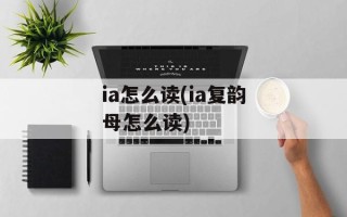ia怎么读(ia复韵母怎么读)