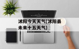 沭阳今天天气(沭阳县未来十五天气)