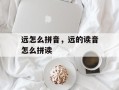 远怎么拼音，远的读音怎么拼读
