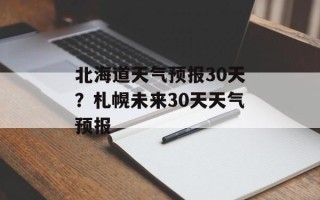 北海道天气预报30天？札幌未来30天天气预报