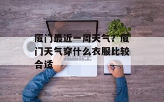 厦门最近一周天气？厦门天气穿什么衣服比较合适