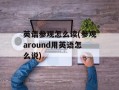英语参观怎么读(参观around用英语怎么说)