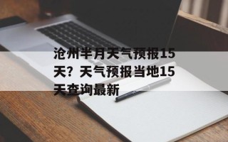 沧州半月天气预报15天？天气预报当地15天查询最新