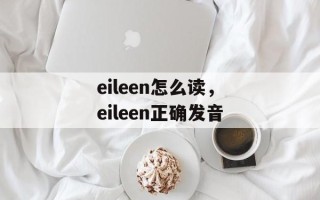 eileen怎么读，eileen正确发音
