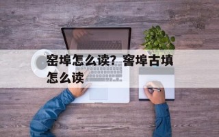 窑埠怎么读？窖埠古填怎么读