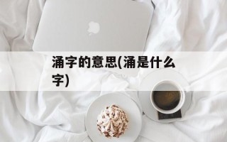 涌字的意思(涌是什么字)