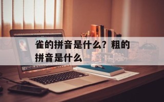 雀的拼音是什么？粗的拼音是什么