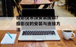 投影仪吊顶安装图解？投影仪的安装与连接方法