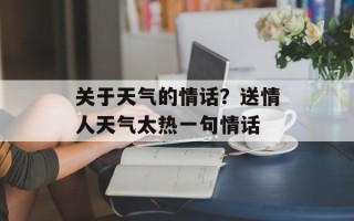 关于天气的情话？送情人天气太热一句情话