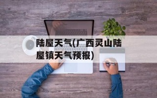 陆屋天气(广西灵山陆屋镇天气预报)
