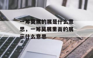一筹莫展的展是什么意思，一筹莫展里面的展示什么意思