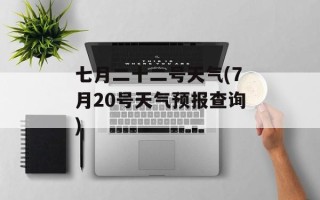 七月二十二号天气(7月20号天气预报查询)