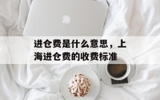进仓费是什么意思，上海进仓费的收费标准