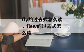 fly的过去式怎么读，flew的过去式怎么读