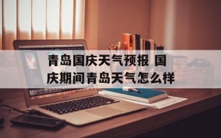 青岛国庆天气预报 国庆期间青岛天气怎么样