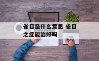 雀目是什么意思 雀目之症能治好吗
