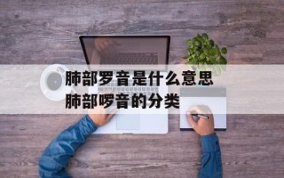 肺部罗音是什么意思 肺部啰音的分类