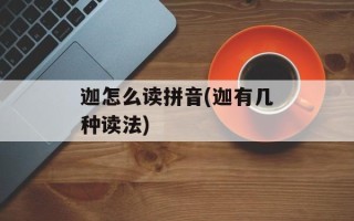 迦怎么读拼音(迦有几种读法)